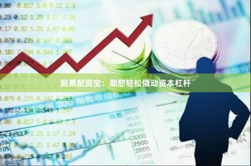 股票配资宝：助您轻松撬动资本杠杆