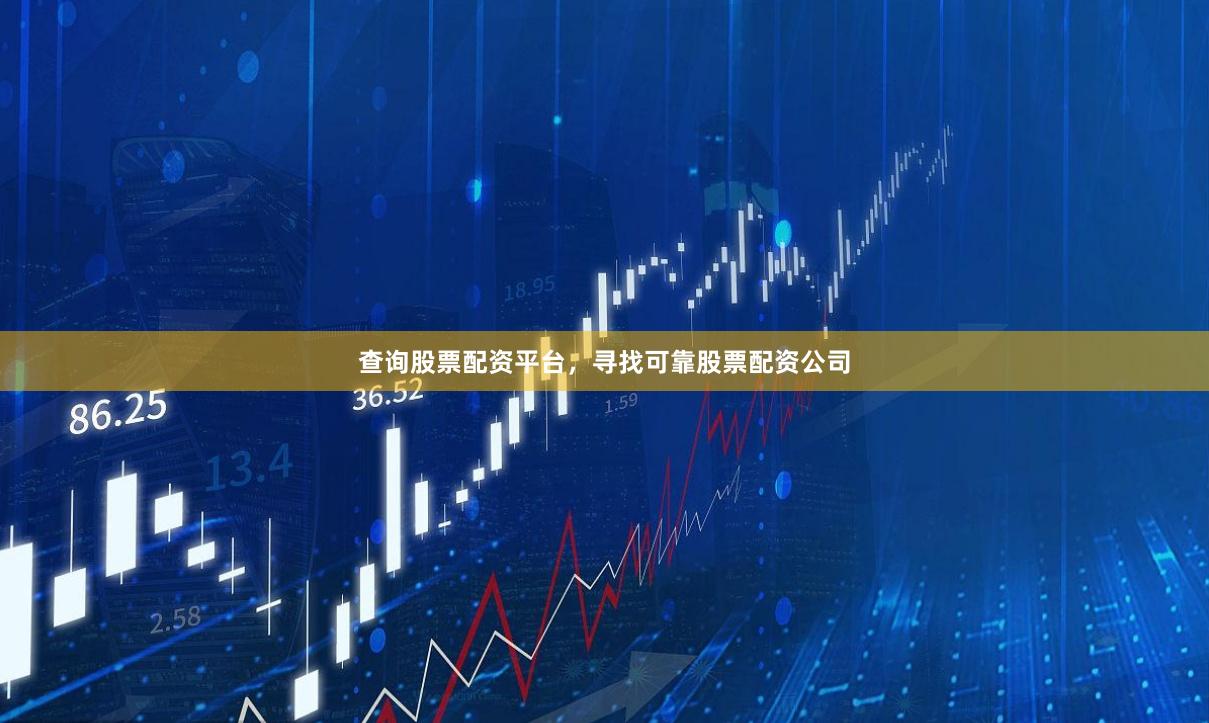 查询股票配资平台，寻找可靠股票配资公司