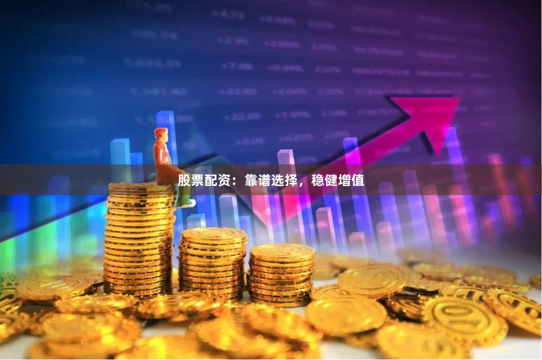 股票配资：靠谱选择，稳健增值