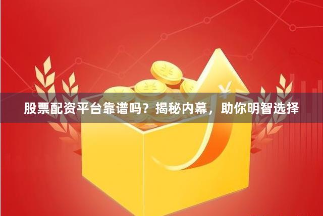股票配资平台靠谱吗？揭秘内幕，助你明智选择