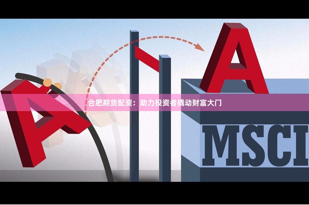 合肥期货配资：助力投资者撬动财富大门