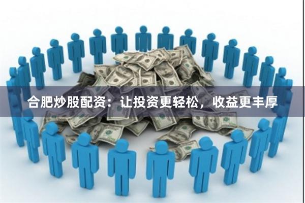 合肥炒股配资：让投资更轻松，收益更丰厚