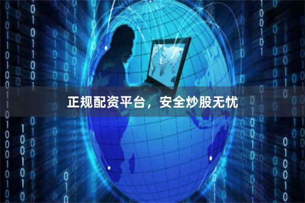 正规配资平台，安全炒股无忧