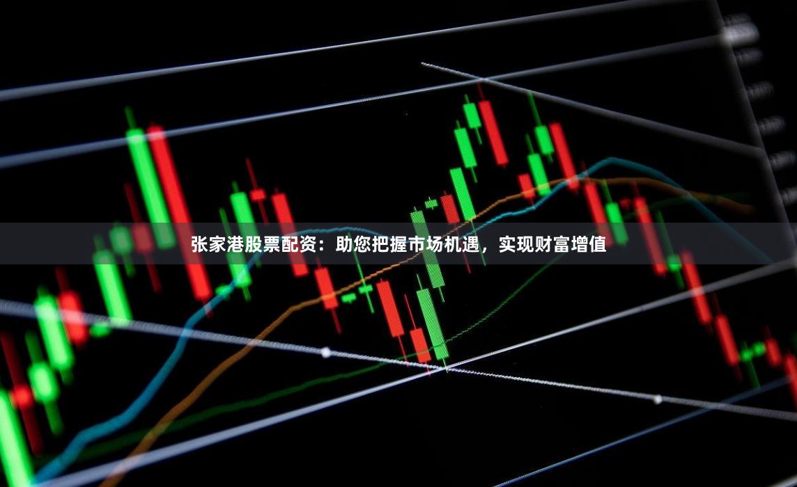 张家港股票配资：助您把握市场机遇，实现财富增值