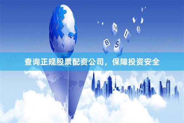 查询正规股票配资公司，保障投资安全