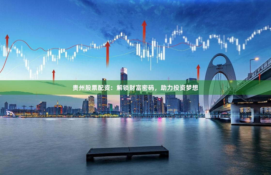 贵州股票配资：解锁财富密码，助力投资梦想