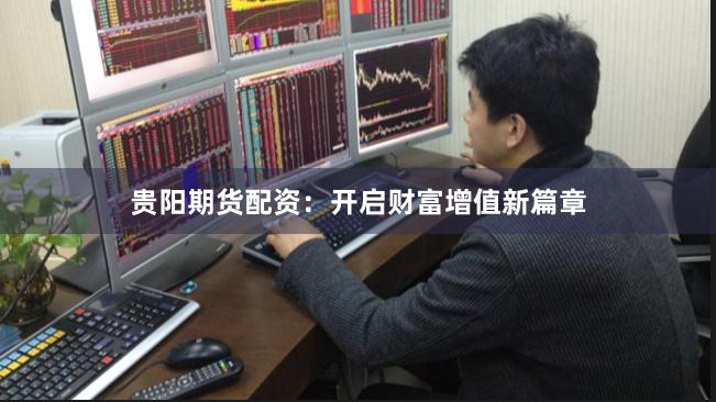 贵阳期货配资：开启财富增值新篇章