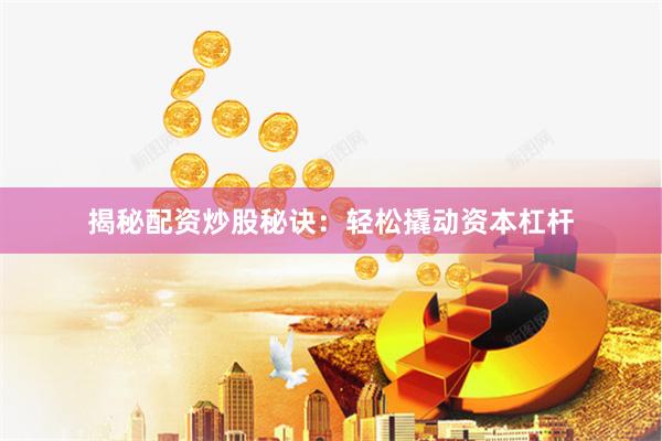 揭秘配资炒股秘诀：轻松撬动资本杠杆