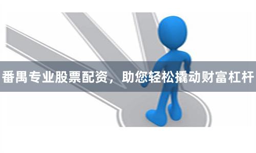 番禺专业股票配资，助您轻松撬动财富杠杆