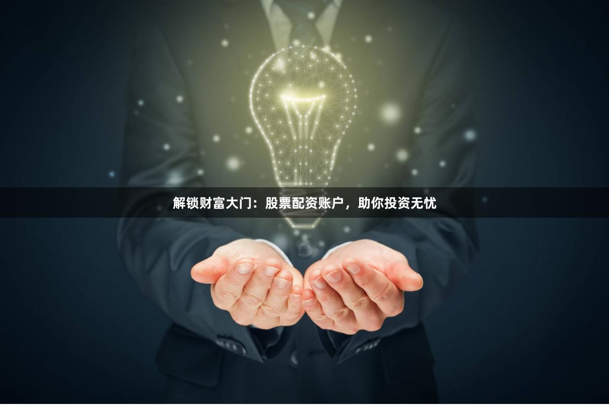 解锁财富大门：股票配资账户，助你投资无忧