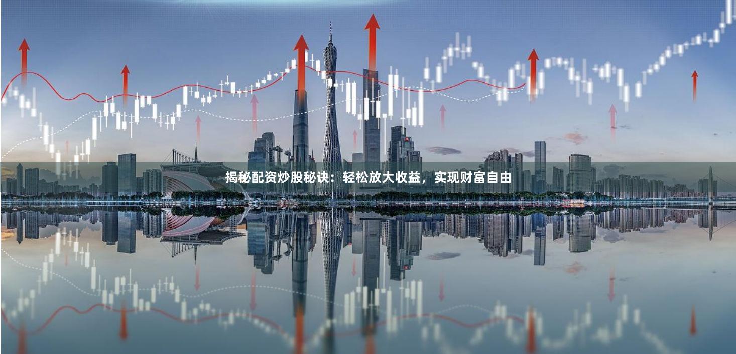 揭秘配资炒股秘诀：轻松放大收益，实现财富自由