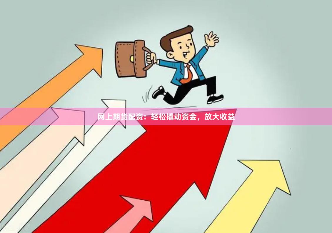 网上期货配资：轻松撬动资金，放大收益