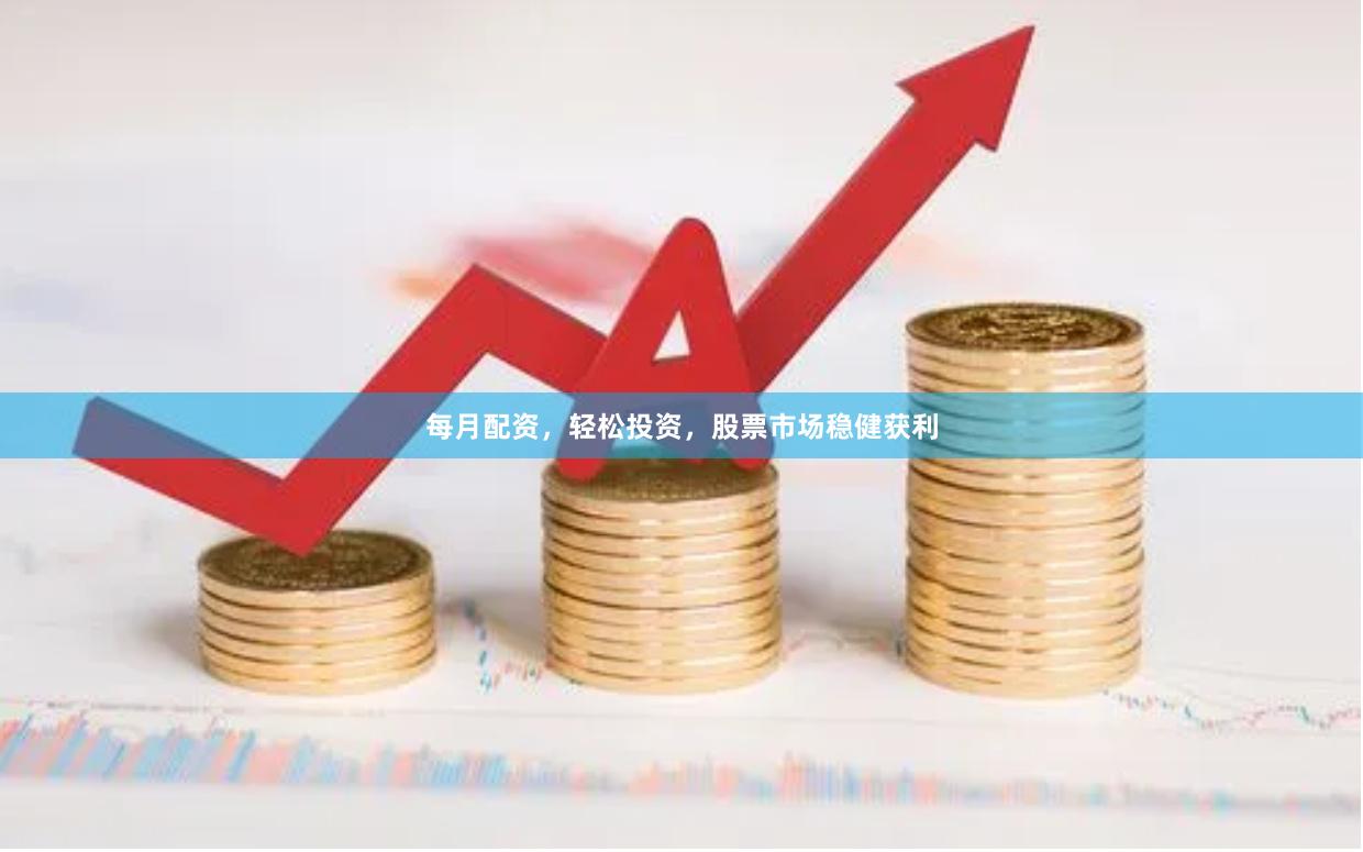 每月配资，轻松投资，股票市场稳健获利