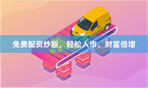 免费配资炒股，轻松入市，财富倍增