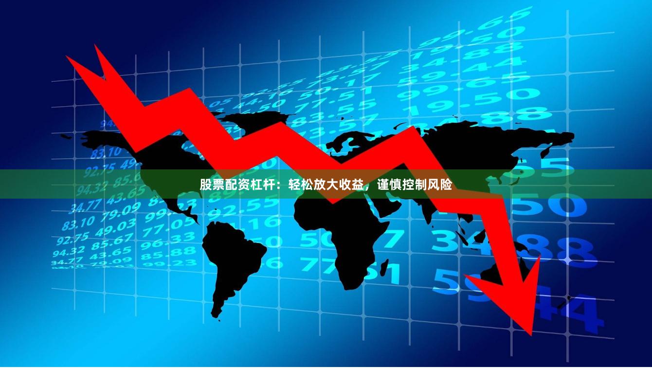 股票配资杠杆：轻松放大收益，谨慎控制风险