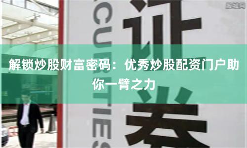 解锁炒股财富密码：优秀炒股配资门户助你一臂之力