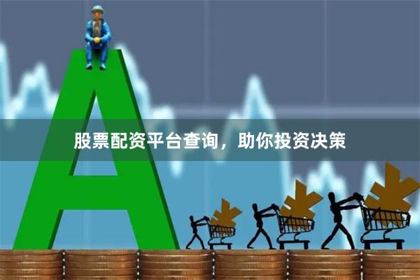 股票配资平台查询，助你投资决策