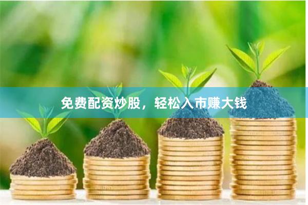 免费配资炒股，轻松入市赚大钱