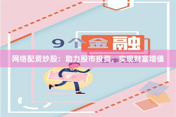 网络配资炒股：助力股市投资，实现财富增值