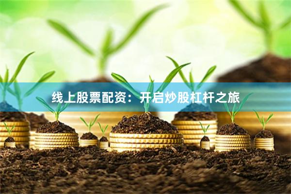 线上股票配资：开启炒股杠杆之旅