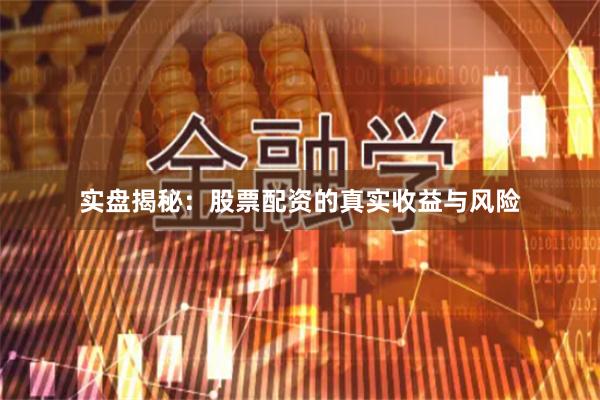 实盘揭秘：股票配资的真实收益与风险