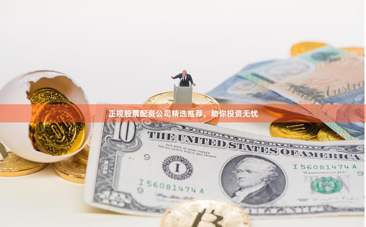 正规股票配资公司精选推荐，助你投资无忧
