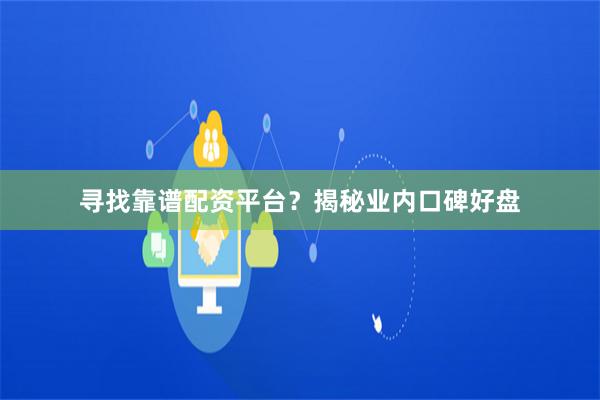 寻找靠谱配资平台？揭秘业内口碑好盘
