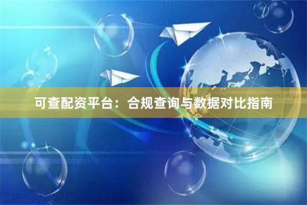 可查配资平台：合规查询与数据对比指南