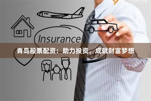 青岛股票配资：助力投资，成就财富梦想