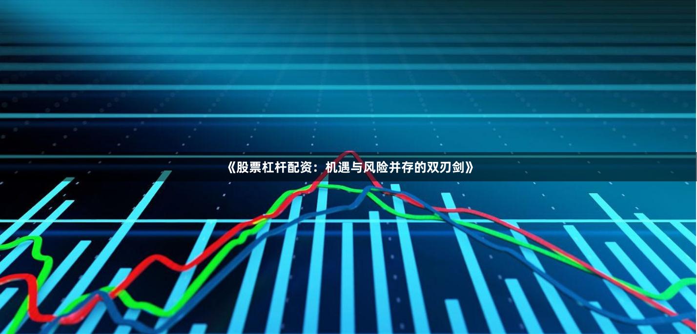 《股票杠杆配资：机遇与风险并存的双刃剑》