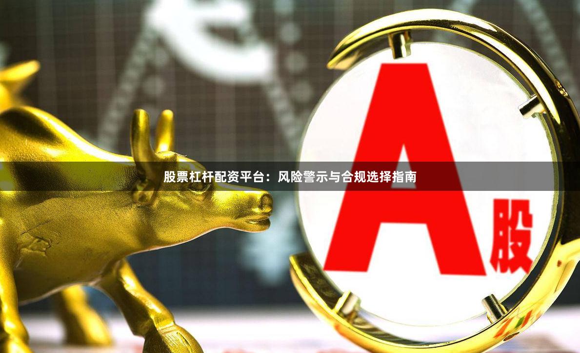 股票杠杆配资平台：风险警示与合规选择指南