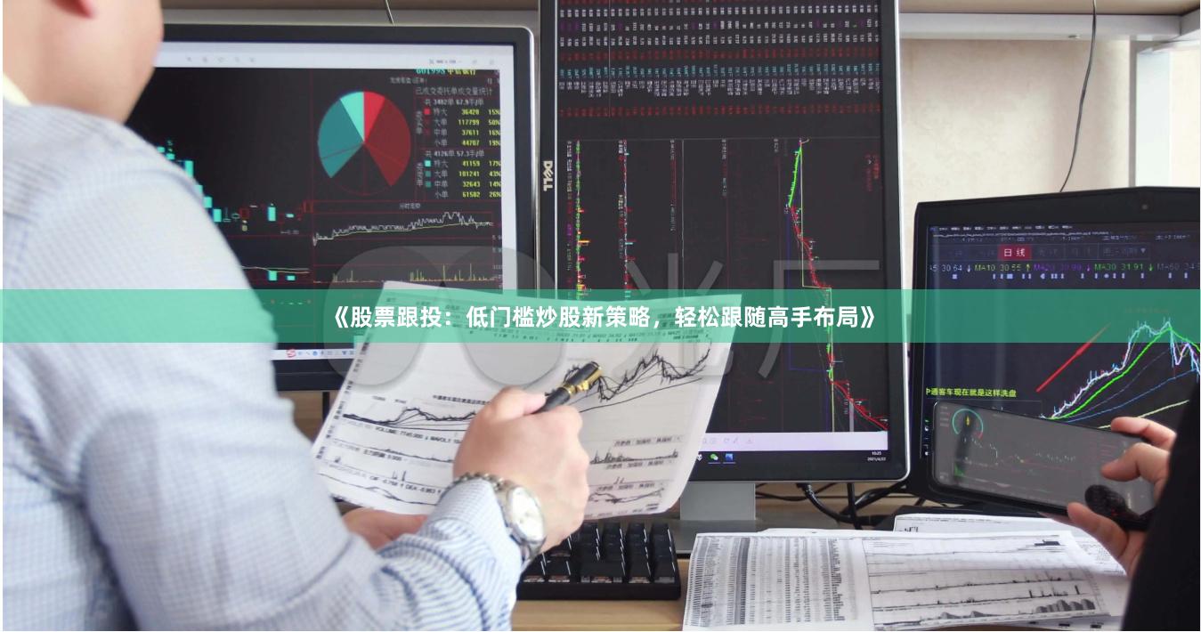 《股票跟投：低门槛炒股新策略，轻松跟随高手布局》
