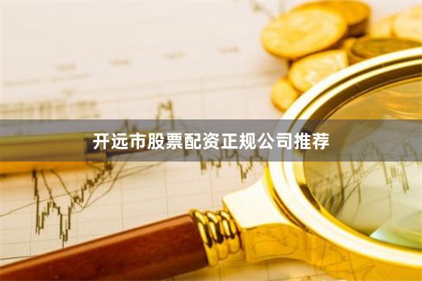 开远市股票配资正规公司推荐